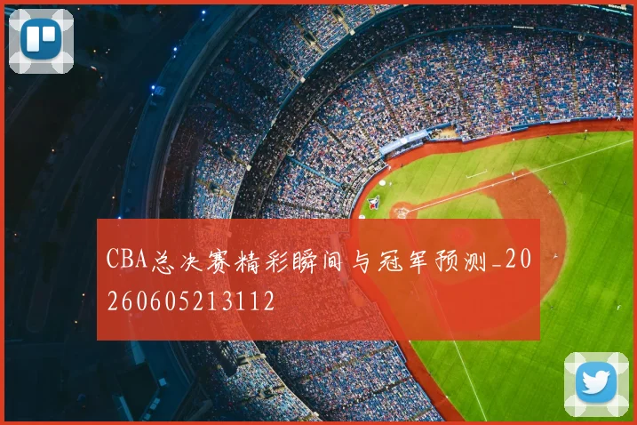 CBA总决赛精彩瞬间与冠军预测_20260605213112