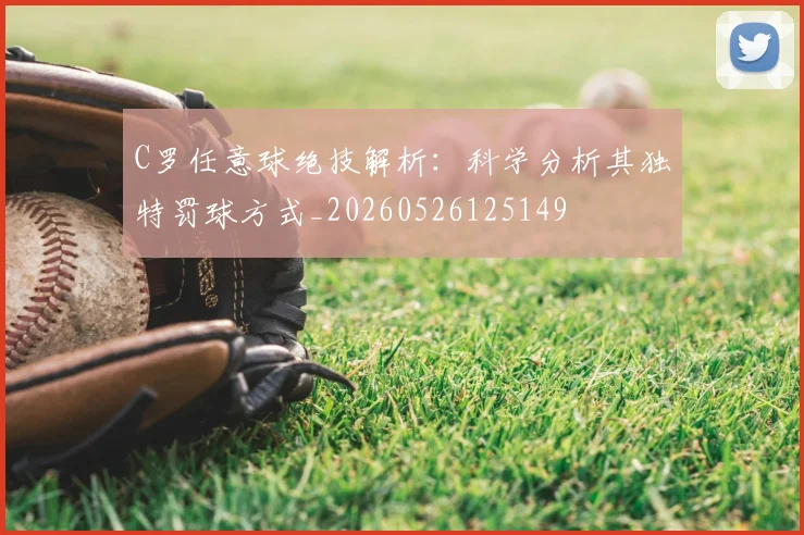 C罗任意球绝技解析：科学分析其独特罚球方式_20260526125149