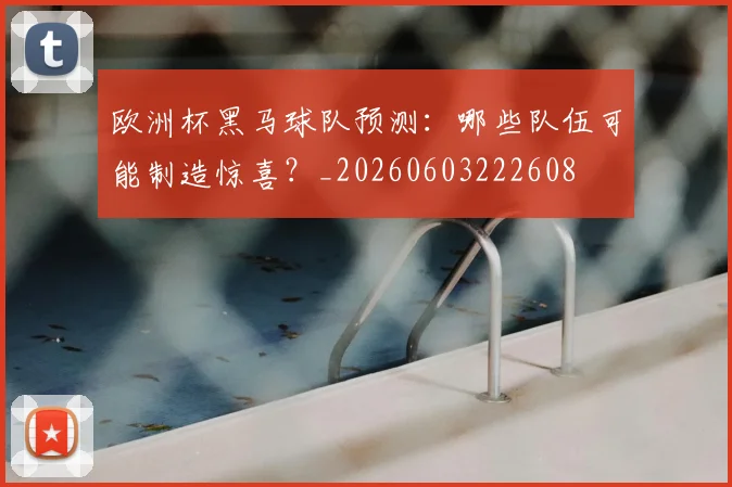 欧洲杯黑马球队预测：哪些队伍可能制造惊喜？_20260603222608