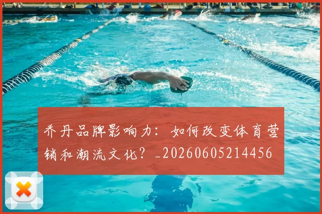 乔丹品牌影响力:如何改变体育营销和潮流文化?_20260605214456