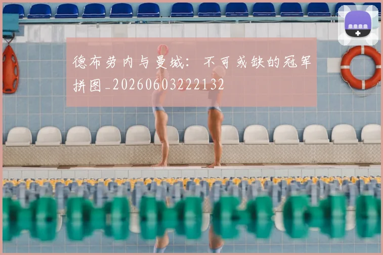德布劳内与曼城：不可或缺的冠军拼图_20260603222132