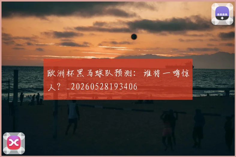 欧洲杯黑马球队预测:谁将一鸣惊人?_20260528193406