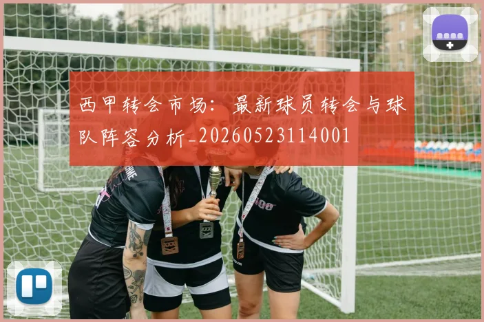 西甲转会市场:最新球员转会与球队阵容分析_20260523114001
