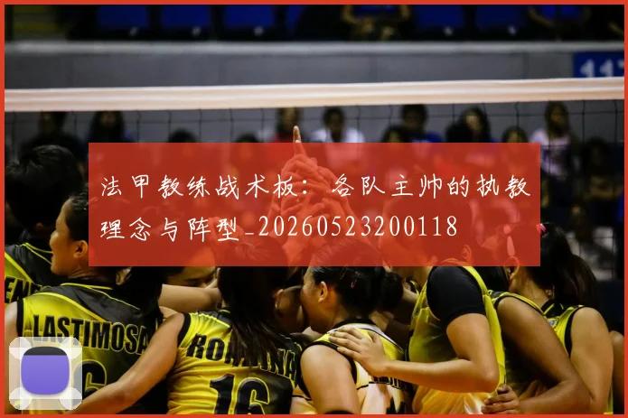 法甲教练战术板：各队主帅的执教理念与阵型_20260523200118