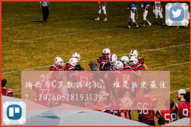 梅西与C罗数据对比:谁是历史最佳?_20260528193139