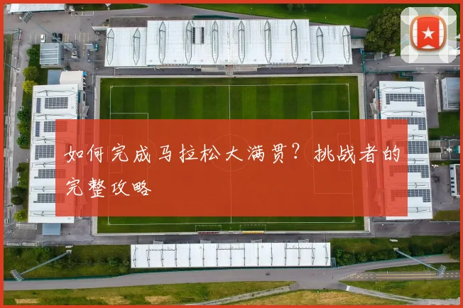 如何完成马拉松大满贯?挑战者的完整攻略