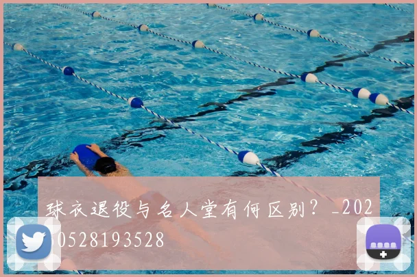 球衣退役与名人堂有何区别？_20260528193528