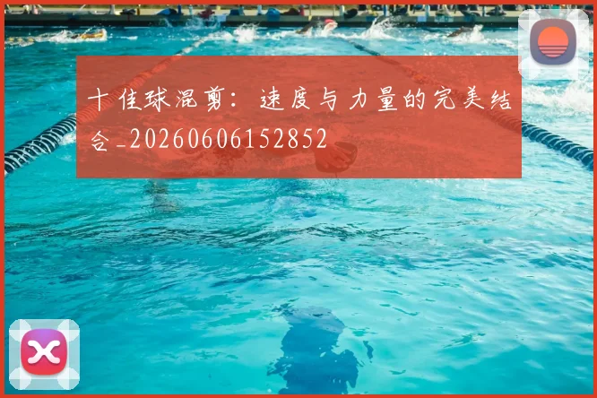 十佳球混剪：速度与力量的完美结合_20260606152852