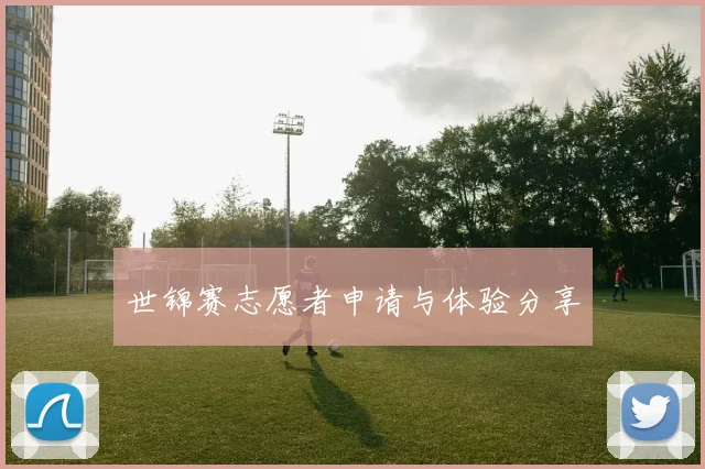 世锦赛志愿者申请与体验分享