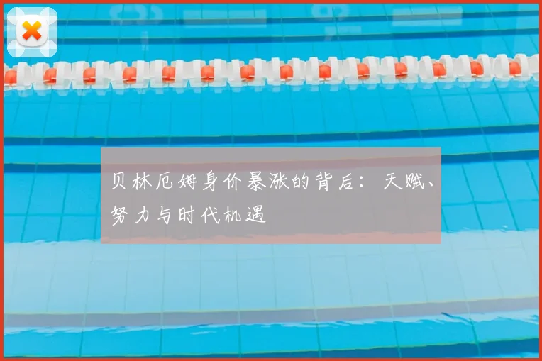 贝林厄姆身价暴涨的背后：天赋、努力与时代机遇
