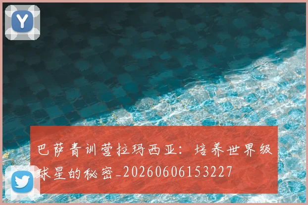 巴萨青训营拉玛西亚:培养世界级球星的秘密_20260606153227