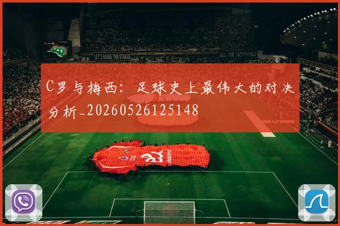 C罗与梅西:足球史上最伟大的对决分析_20260526125148