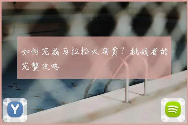 如何完成马拉松大满贯?挑战者的完整攻略