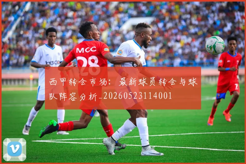 西甲转会市场：最新球员转会与球队阵容分析_20260523114001