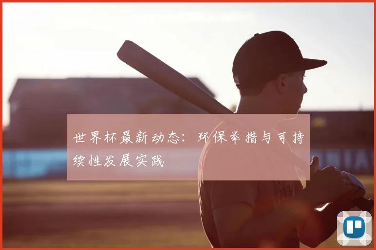 世界杯最新动态:环保举措与可持续性发展实践
