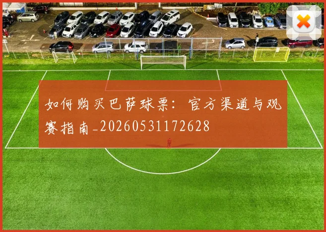 如何购买巴萨球票：官方渠道与观赛指南_20260531172628