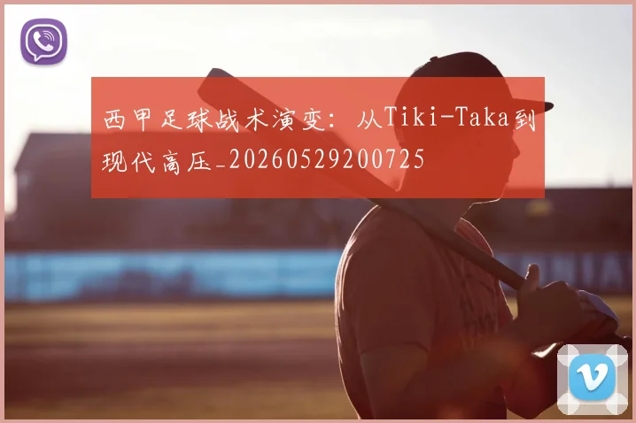 西甲足球战术演变：从Tiki-Taka到现代高压_20260529200725