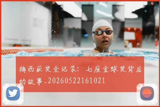 梅西获奖全记录:七座金球奖背后的故事_20260522161021