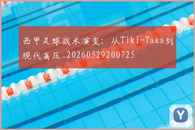 西甲足球战术演变：从Tiki-Taka到现代高压_20260529200725