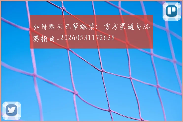 如何购买巴萨球票:官方渠道与观赛指南_20260531172628