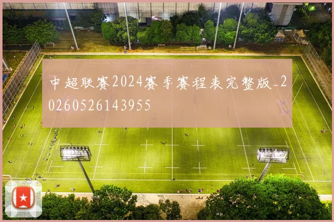 中超联赛2024赛季赛程表完整版_20260526143955